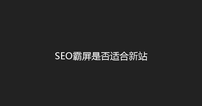SEO霸屏是否适合新站 封面图