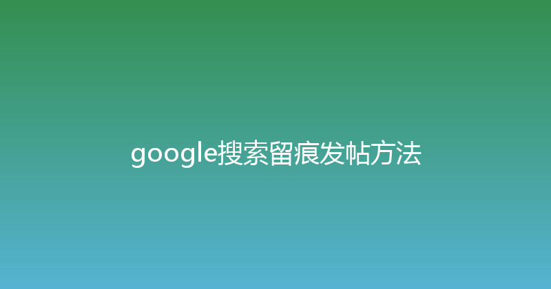 google搜索留痕发帖方法 封面图