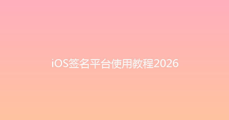iOS签名平台使用教程2026 封面图