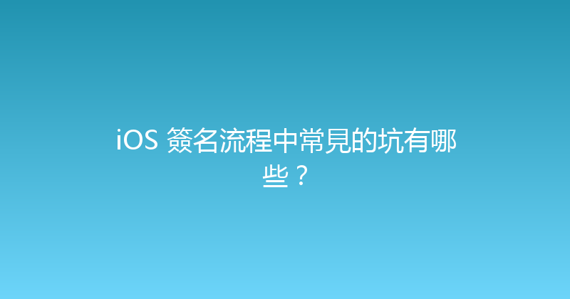 iOS 簽名流程中常見的坑有哪些？ 封面图